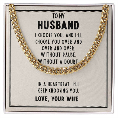 To My Husband, I choose you - Cuban Link ChainGift our Cuban Link Chain to your loved one. Available in stainless steel or 14K gold, it's perfect for any occasion. Comes with a thoughtful message.Moving Phrases