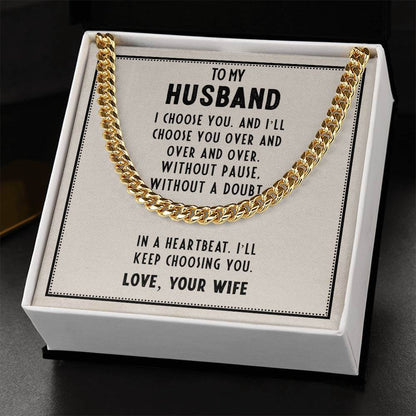 To My Husband, I choose you - Cuban Link ChainGift our Cuban Link Chain to your loved one. Available in stainless steel or 14K gold, it's perfect for any occasion. Comes with a thoughtful message.Moving Phrases