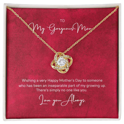 To My Gorgeous Mom, Inseparable part of - Love Knot NecklaceWish your mom a very Happy Mother's Day who has been an inseparable part of your growing up. There's simply no one like Mom. Check out our Love Knot Necklace.Moving Phrases