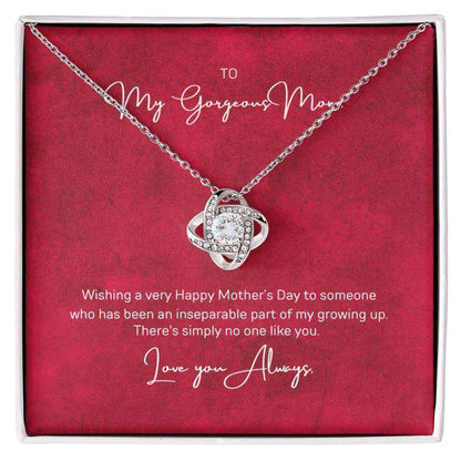 To My Gorgeous Mom, Inseparable part of - Love Knot NecklaceWish your mom a very Happy Mother's Day who has been an inseparable part of your growing up. There's simply no one like Mom. Check out our Love Knot Necklace.Moving Phrases