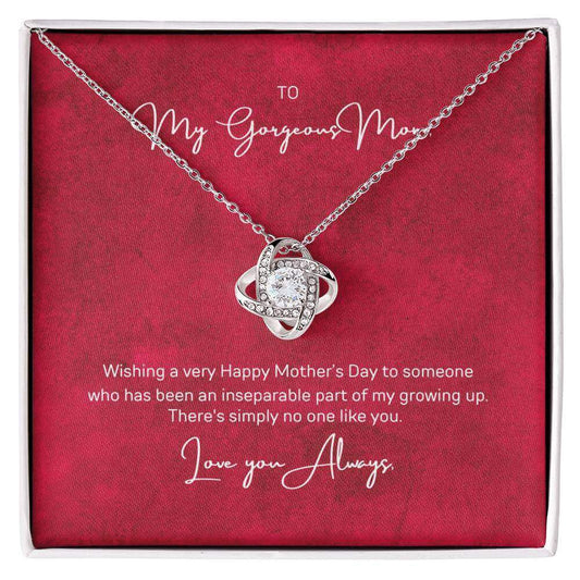 To My Gorgeous Mom, Inseparable part of - Love Knot NecklaceWish your mom a very Happy Mother's Day who has been an inseparable part of your growing up. There's simply no one like Mom. Check out our Love Knot Necklace.Moving Phrases