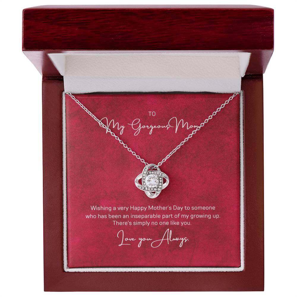 To My Gorgeous Mom, Inseparable part of - Love Knot NecklaceWish your mom a very Happy Mother's Day who has been an inseparable part of your growing up. There's simply no one like Mom. Check out our Love Knot Necklace.Moving Phrases