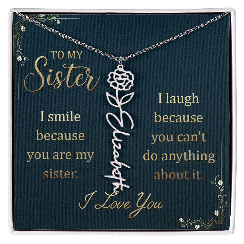 To My Sister, I Smile - Flower NameThis message card says: To My Sister, I smile because you are my sister. I laugh because you can't do anything about it. I Love You. Need a gift that's as unique as she is? Then look no further than our Flower Name Neckl