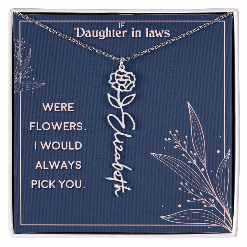 If Daughter in Laws were - Flower NameThis message card says: If Daughter in Laws were flowers. I would always pick you. Need a gift that's as unique as she is? Then look no further than our Flower Name Necklace! With a customizable birth flower design, t