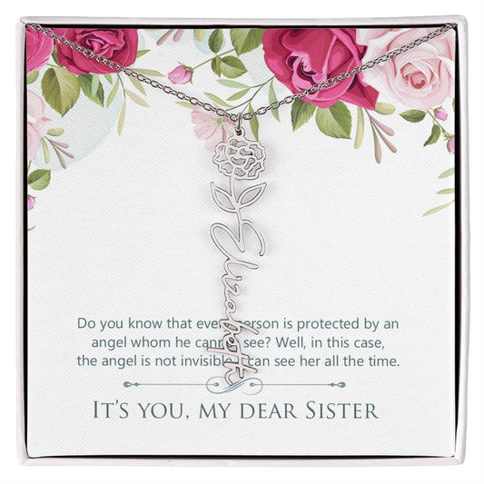 It's You, My Dear Sister - Flower Name NecklaceThis message card says: Do you know that every person is protected by an angel whom he cannot see? Well, in this case, the angel is not invisible. I can see her all the time. It's you, my dear sister. Need a