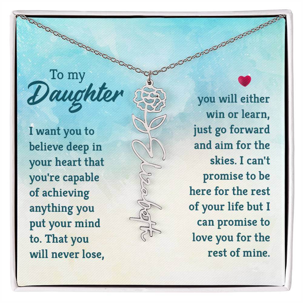 To My Daughter, I Want You to Believe - Flower NameThis message card says: To My Daughter, I want you to believe deep in your heart that you're capable of achieving anything you put your mind to. That you will never lose, you will either win or learn, jus