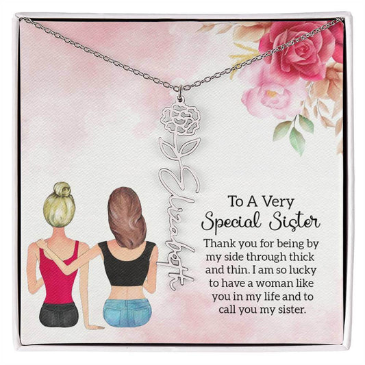 To a Very Special Sister - Flower Name NecklaceThis message card says: To a Very Special Sister, Thank you for being by my side through thick and thin. I am so lucky to have a woman like you in my life and to call you my sister. Need a gift that's as uniq