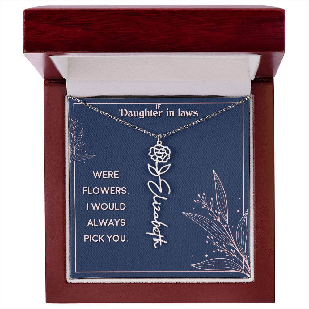 If Daughter in Laws were - Flower NameThis message card says: If Daughter in Laws were flowers. I would always pick you. Need a gift that's as unique as she is? Then look no further than our Flower Name Necklace! With a customizable birth flower design, t