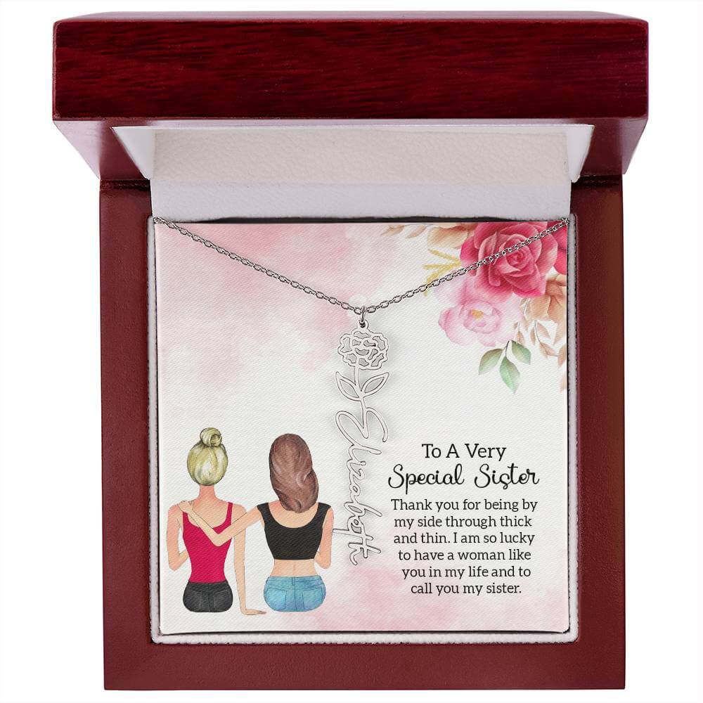 To a Very Special Sister - Flower Name NecklaceThis message card says: To a Very Special Sister, Thank you for being by my side through thick and thin. I am so lucky to have a woman like you in my life and to call you my sister. Need a gift that's as uniq