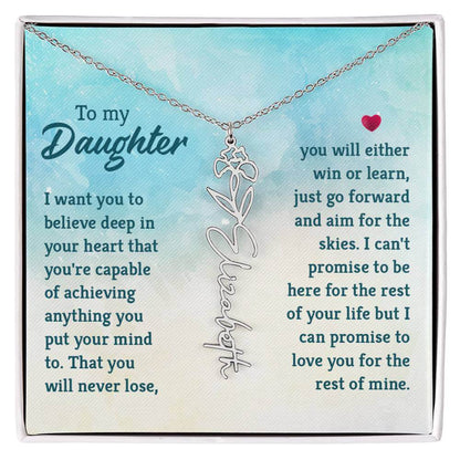 To My Daughter, I Want You to Believe - Flower NameThis message card says: To My Daughter, I want you to believe deep in your heart that you're capable of achieving anything you put your mind to. That you will never lose, you will either win or learn, jus