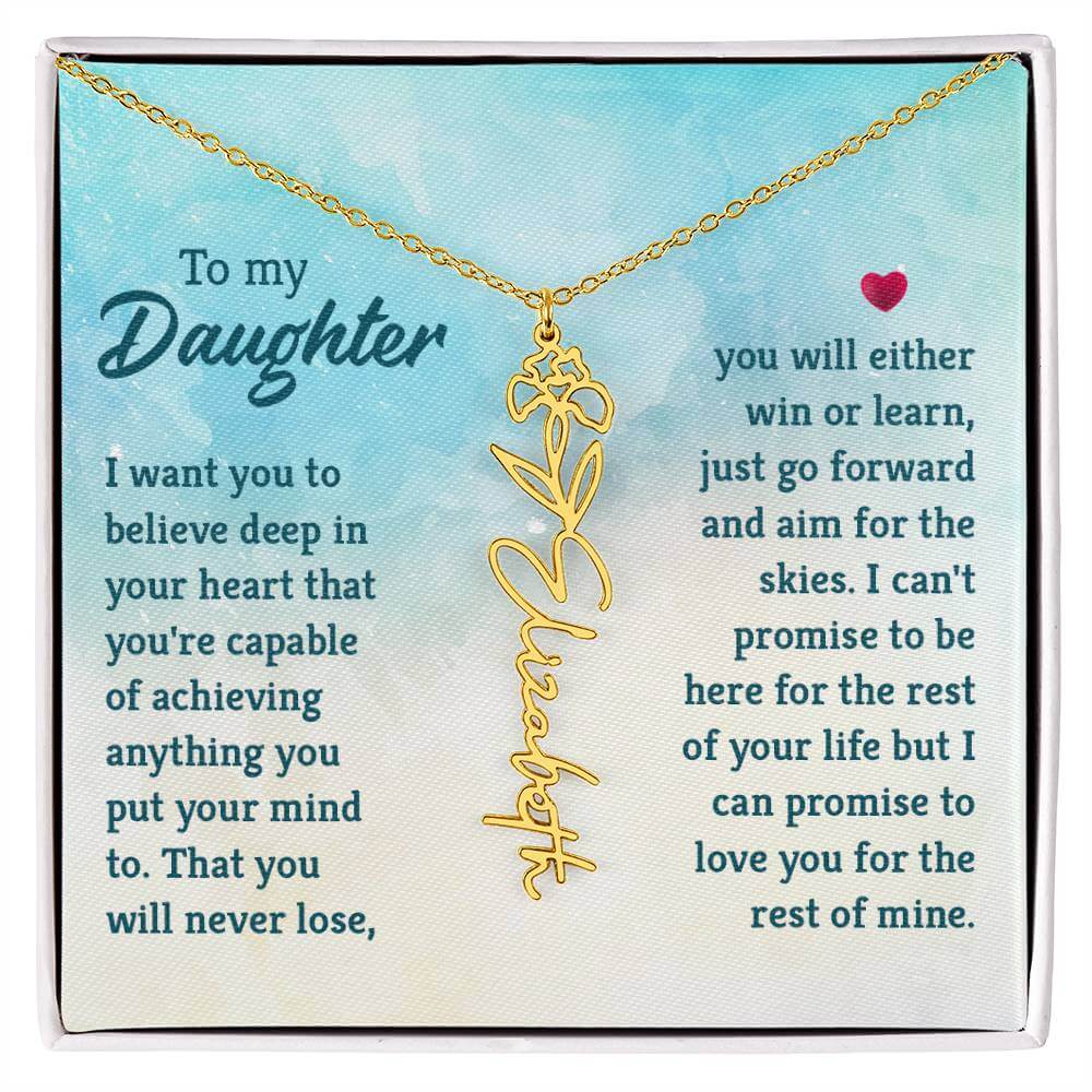 To My Daughter, I Want You to Believe - Flower NameThis message card says: To My Daughter, I want you to believe deep in your heart that you're capable of achieving anything you put your mind to. That you will never lose, you will either win or learn, jus