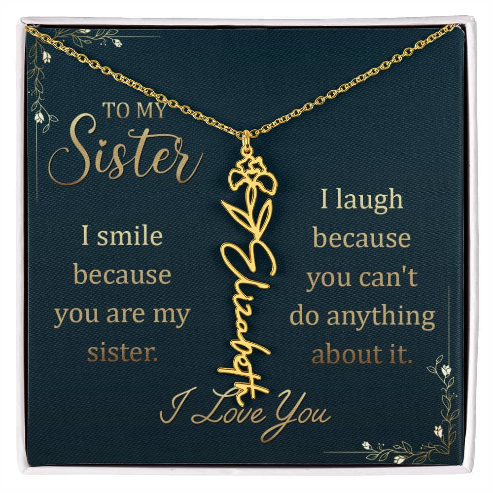 To My Sister, I Smile - Flower NameThis message card says: To My Sister, I smile because you are my sister. I laugh because you can't do anything about it. I Love You. Need a gift that's as unique as she is? Then look no further than our Flower Name Neckl