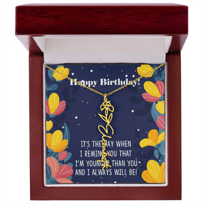 Happy Birthday - Flower Name NecklaceThis message card says: Happy Birthday, It's the day when I remind you that I'm younger than you and I will always will be! Need a gift that's as unique as she is? Then look no further than our Flower Name Necklace! Wi