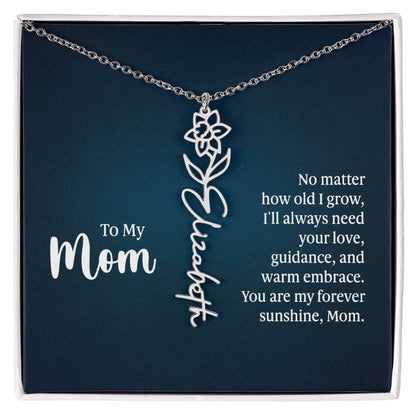 To My Mom, No Matter How Old - Flower NameThis message card says: To My Mom, No matter how old I grow, I'll always need your love, guidance, and warm embrace. You are my forever sunshine, Mom. Need a gift that's as unique as she is? Then look no further t