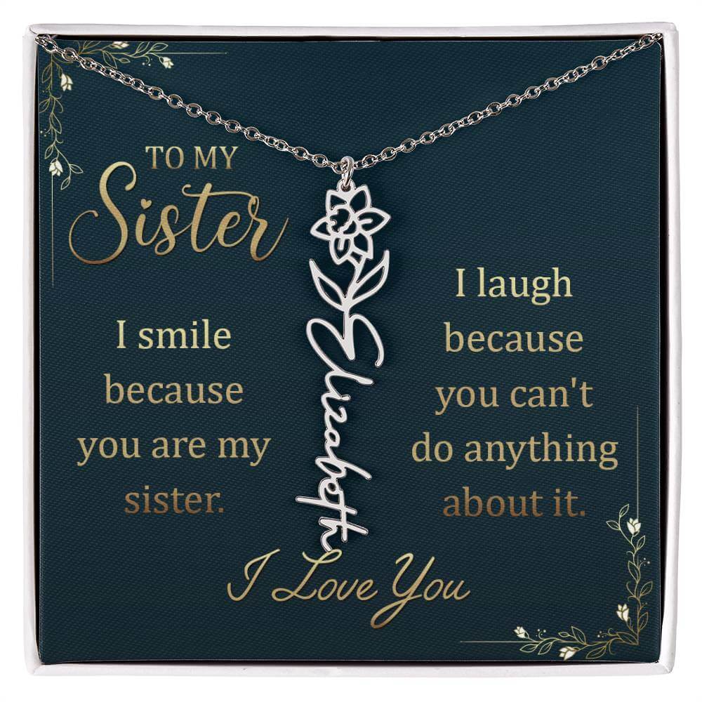 To My Sister, I Smile - Flower NameThis message card says: To My Sister, I smile because you are my sister. I laugh because you can't do anything about it. I Love You. Need a gift that's as unique as she is? Then look no further than our Flower Name Neckl