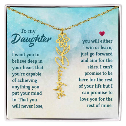 To My Daughter, I Want You to Believe - Flower NameThis message card says: To My Daughter, I want you to believe deep in your heart that you're capable of achieving anything you put your mind to. That you will never lose, you will either win or learn, jus