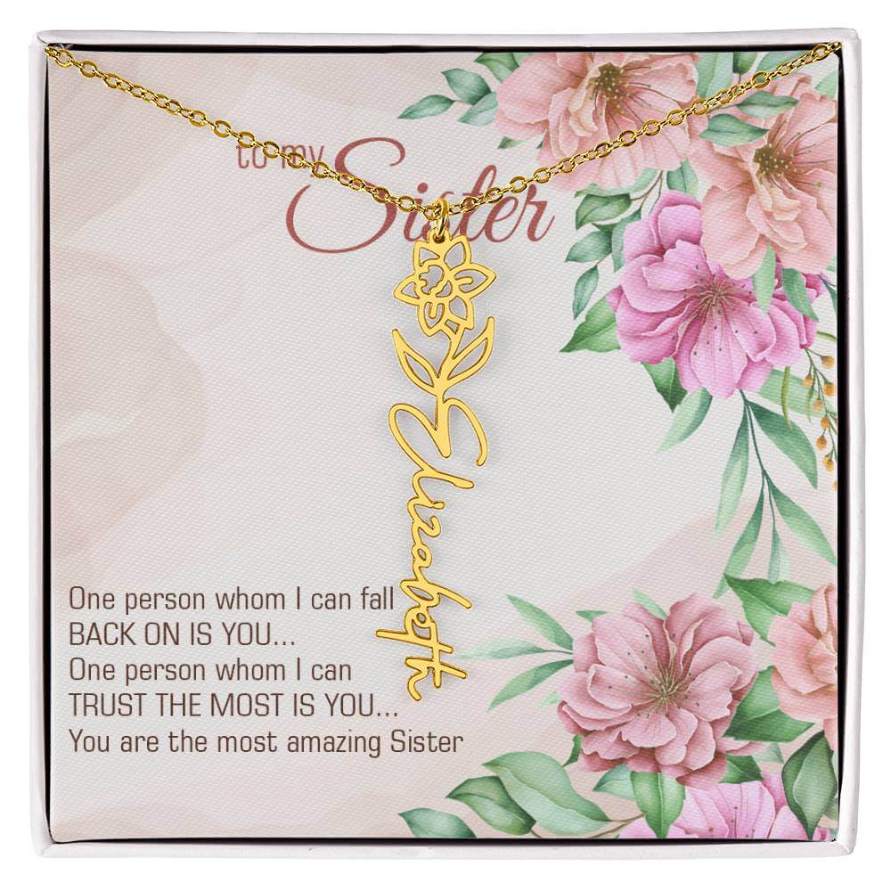 To My Sister, One Person - Flower Name NecklaceThis message card says: To my sister, one person whom I can fall back on is you... One person whom I can trust the most is you... you are the most amazing sister. Need a gift that's as unique as she is? Then