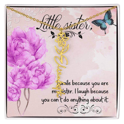 I Smile Because You - Flower Name NecklaceThis message card says: I smile because you are my sister. I laugh because you can't do anything about it. Need a gift that's as unique as she is? Then look no further than our Flower Name Necklace! With a customi