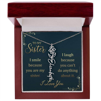 To My Sister, I Smile - Flower NameThis message card says: To My Sister, I smile because you are my sister. I laugh because you can't do anything about it. I Love You. Need a gift that's as unique as she is? Then look no further than our Flower Name Neckl