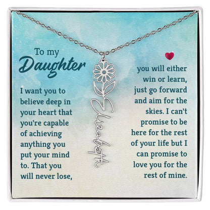 To My Daughter, I Want You to Believe - Flower NameThis message card says: To My Daughter, I want you to believe deep in your heart that you're capable of achieving anything you put your mind to. That you will never lose, you will either win or learn, jus