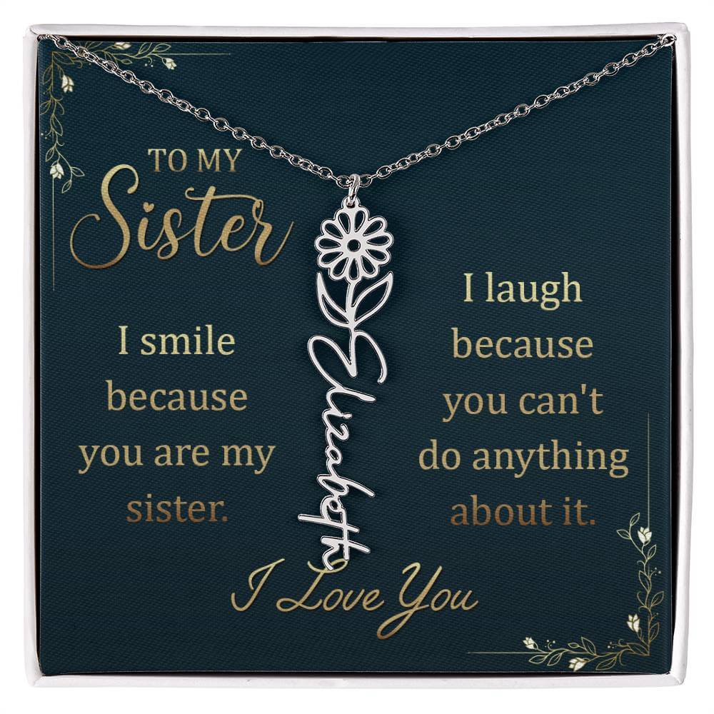 To My Sister, I Smile - Flower NameThis message card says: To My Sister, I smile because you are my sister. I laugh because you can't do anything about it. I Love You. Need a gift that's as unique as she is? Then look no further than our Flower Name Neckl