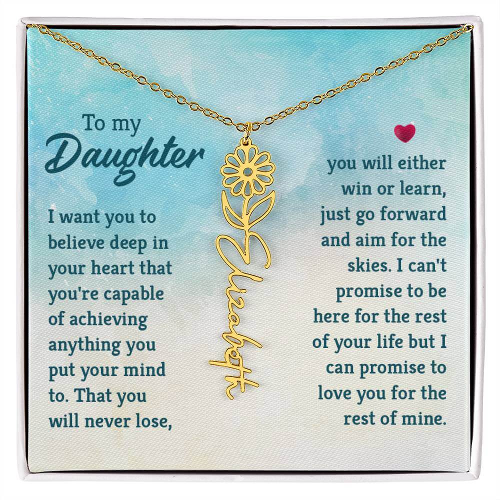 To My Daughter, I Want You to Believe - Flower NameThis message card says: To My Daughter, I want you to believe deep in your heart that you're capable of achieving anything you put your mind to. That you will never lose, you will either win or learn, jus