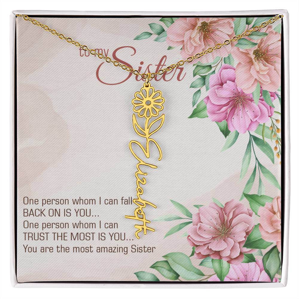 To My Sister, One Person - Flower Name NecklaceThis message card says: To my sister, one person whom I can fall back on is you... One person whom I can trust the most is you... you are the most amazing sister. Need a gift that's as unique as she is? Then