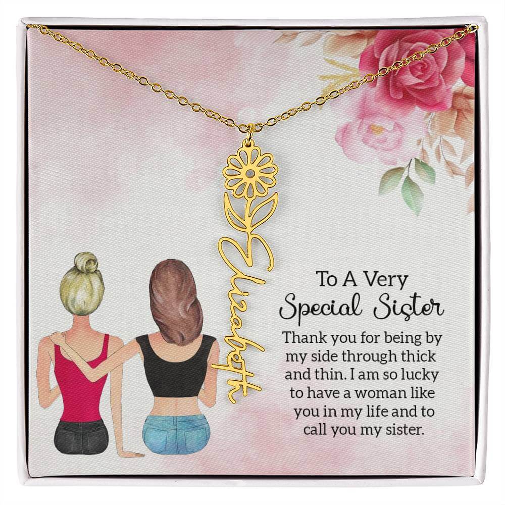 To a Very Special Sister - Flower Name NecklaceThis message card says: To a Very Special Sister, Thank you for being by my side through thick and thin. I am so lucky to have a woman like you in my life and to call you my sister. Need a gift that's as uniq