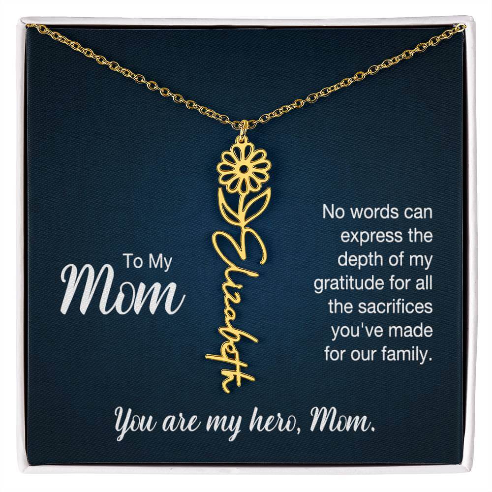 To My Mom, No Words Can Express - Flower NameThis message card says: To My Mom, No words can express the depth of my gratitude for all the sacrifices you've made for our family. You are my hero, Mom. Need a gift that's as unique as she is? Then look no fu