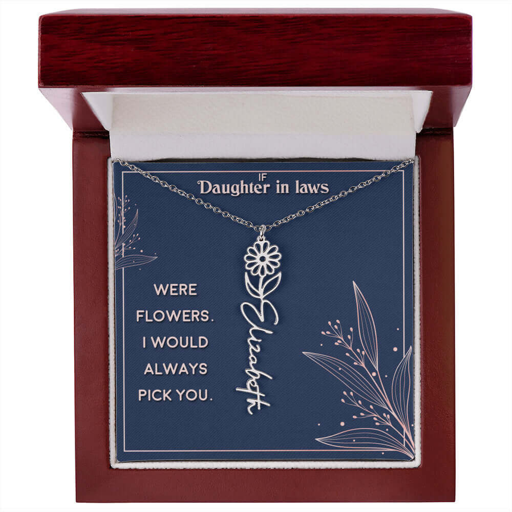 If Daughter in Laws were - Flower NameThis message card says: If Daughter in Laws were flowers. I would always pick you. Need a gift that's as unique as she is? Then look no further than our Flower Name Necklace! With a customizable birth flower design, t