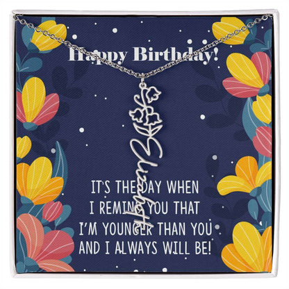 Happy Birthday - Flower Name NecklaceThis message card says: Happy Birthday, It's the day when I remind you that I'm younger than you and I will always will be! Need a gift that's as unique as she is? Then look no further than our Flower Name Necklace! Wi