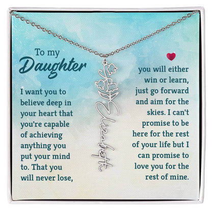 To My Daughter, I Want You to Believe - Flower NameThis message card says: To My Daughter, I want you to believe deep in your heart that you're capable of achieving anything you put your mind to. That you will never lose, you will either win or learn, jus