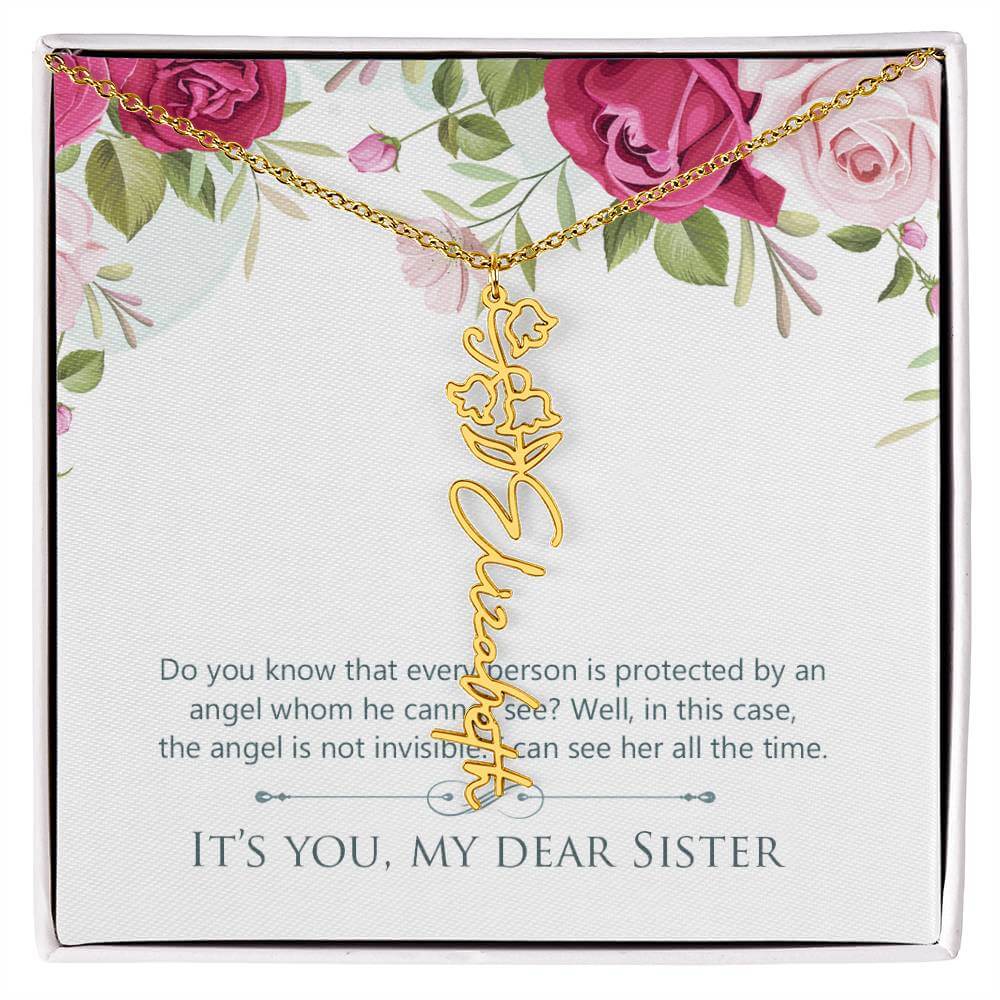 It's You, My Dear Sister - Flower Name NecklaceThis message card says: Do you know that every person is protected by an angel whom he cannot see? Well, in this case, the angel is not invisible. I can see her all the time. It's you, my dear sister. Need a