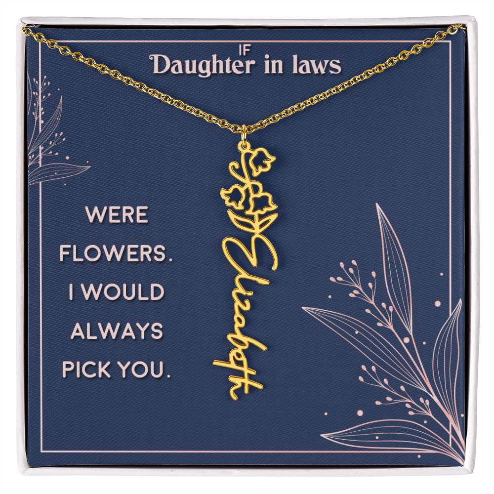 If Daughter in Laws were - Flower NameThis message card says: If Daughter in Laws were flowers. I would always pick you. Need a gift that's as unique as she is? Then look no further than our Flower Name Necklace! With a customizable birth flower design, t