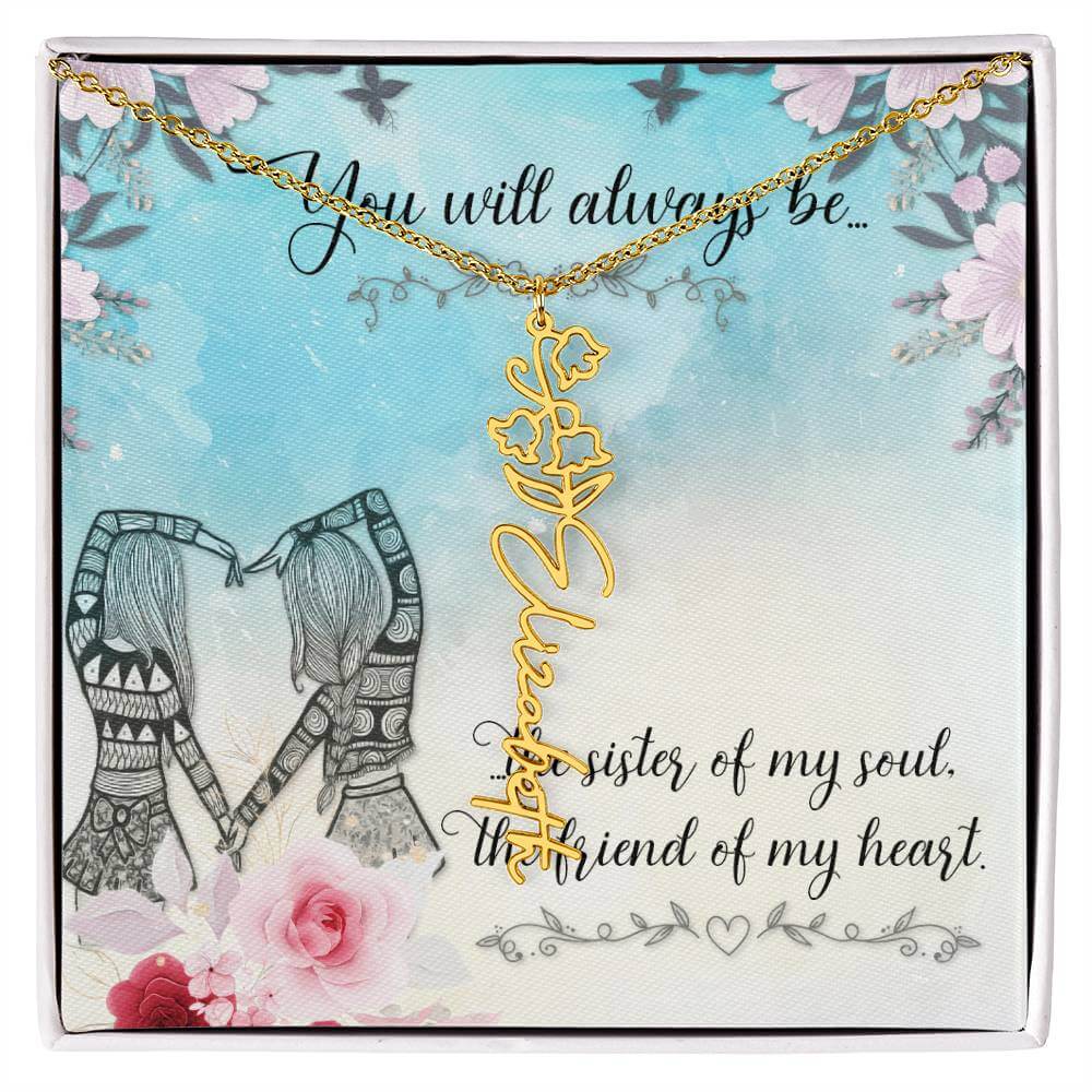 You Will Always Be - Flower Name NecklaceThis message card says: You will always be the sister of my soul, the friend of my heart. Need a gift that's as unique as she is? Then look no further than our Flower Name Necklace! With a customizable birth flower