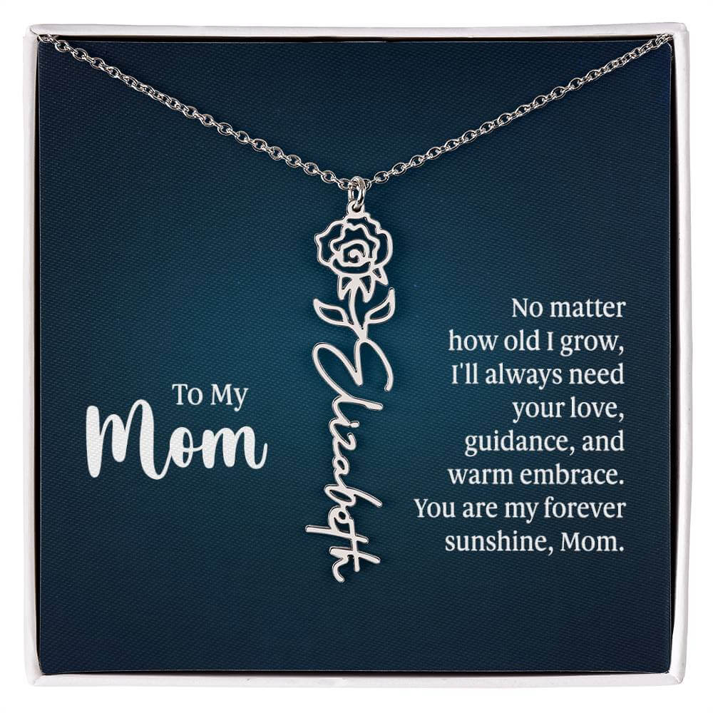 To My Mom, No Matter How Old - Flower NameThis message card says: To My Mom, No matter how old I grow, I'll always need your love, guidance, and warm embrace. You are my forever sunshine, Mom. Need a gift that's as unique as she is? Then look no further t