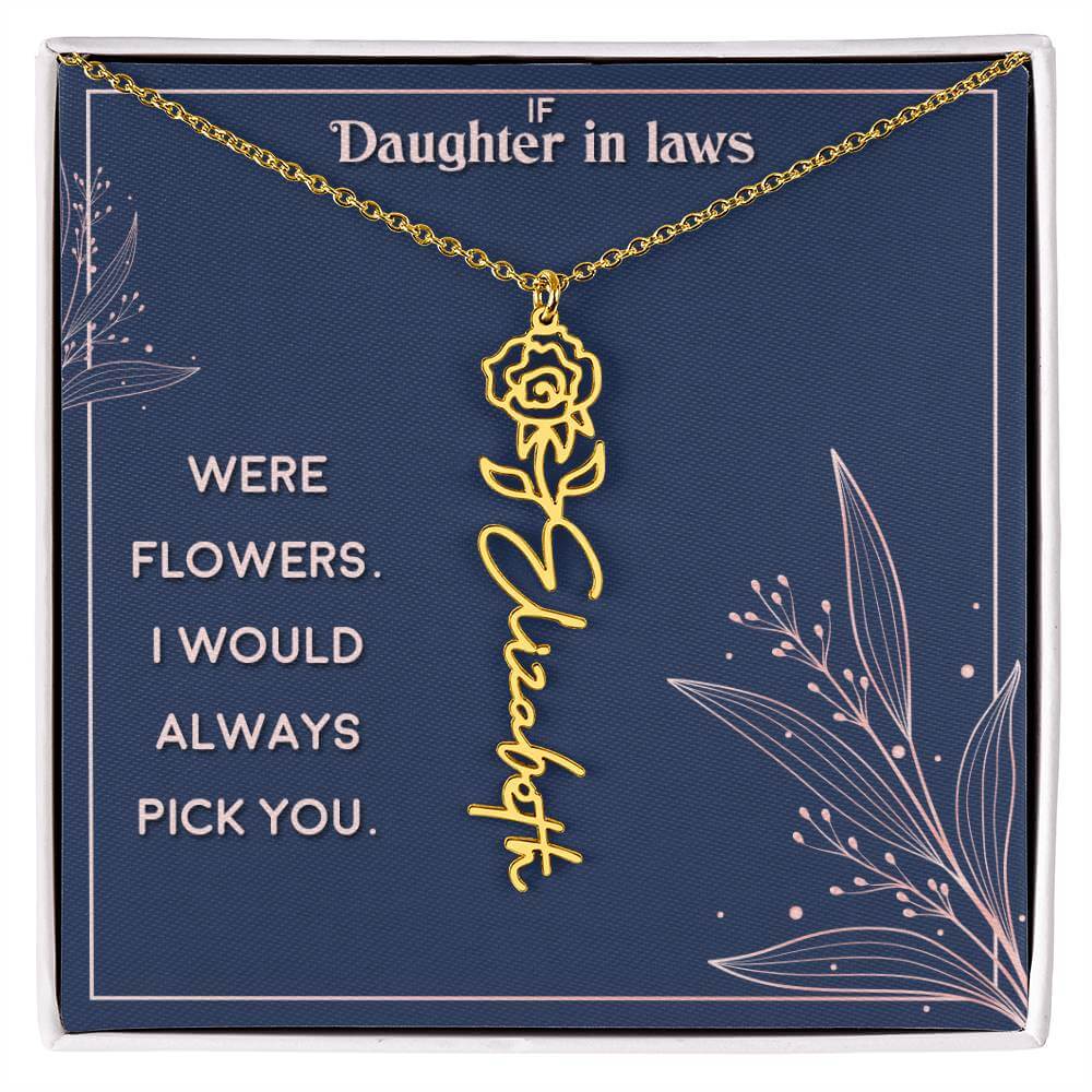 If Daughter in Laws were - Flower NameThis message card says: If Daughter in Laws were flowers. I would always pick you. Need a gift that's as unique as she is? Then look no further than our Flower Name Necklace! With a customizable birth flower design, t