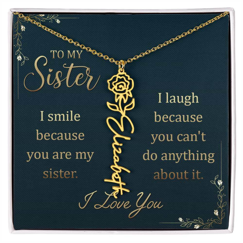 To My Sister, I Smile - Flower NameThis message card says: To My Sister, I smile because you are my sister. I laugh because you can't do anything about it. I Love You. Need a gift that's as unique as she is? Then look no further than our Flower Name Neckl