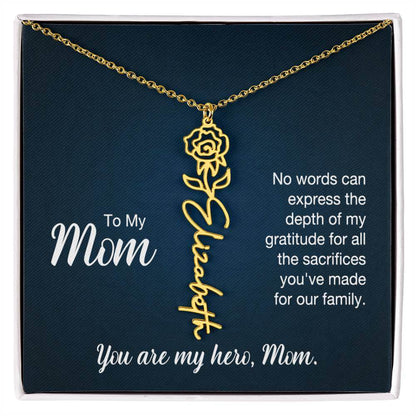 To My Mom, No Words Can Express - Flower NameThis message card says: To My Mom, No words can express the depth of my gratitude for all the sacrifices you've made for our family. You are my hero, Mom. Need a gift that's as unique as she is? Then look no fu