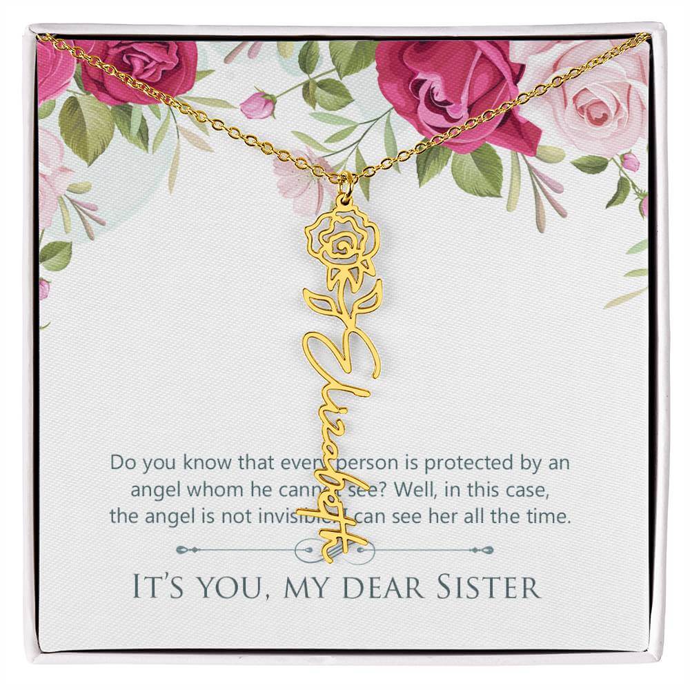 It's You, My Dear Sister - Flower Name NecklaceThis message card says: Do you know that every person is protected by an angel whom he cannot see? Well, in this case, the angel is not invisible. I can see her all the time. It's you, my dear sister. Need a