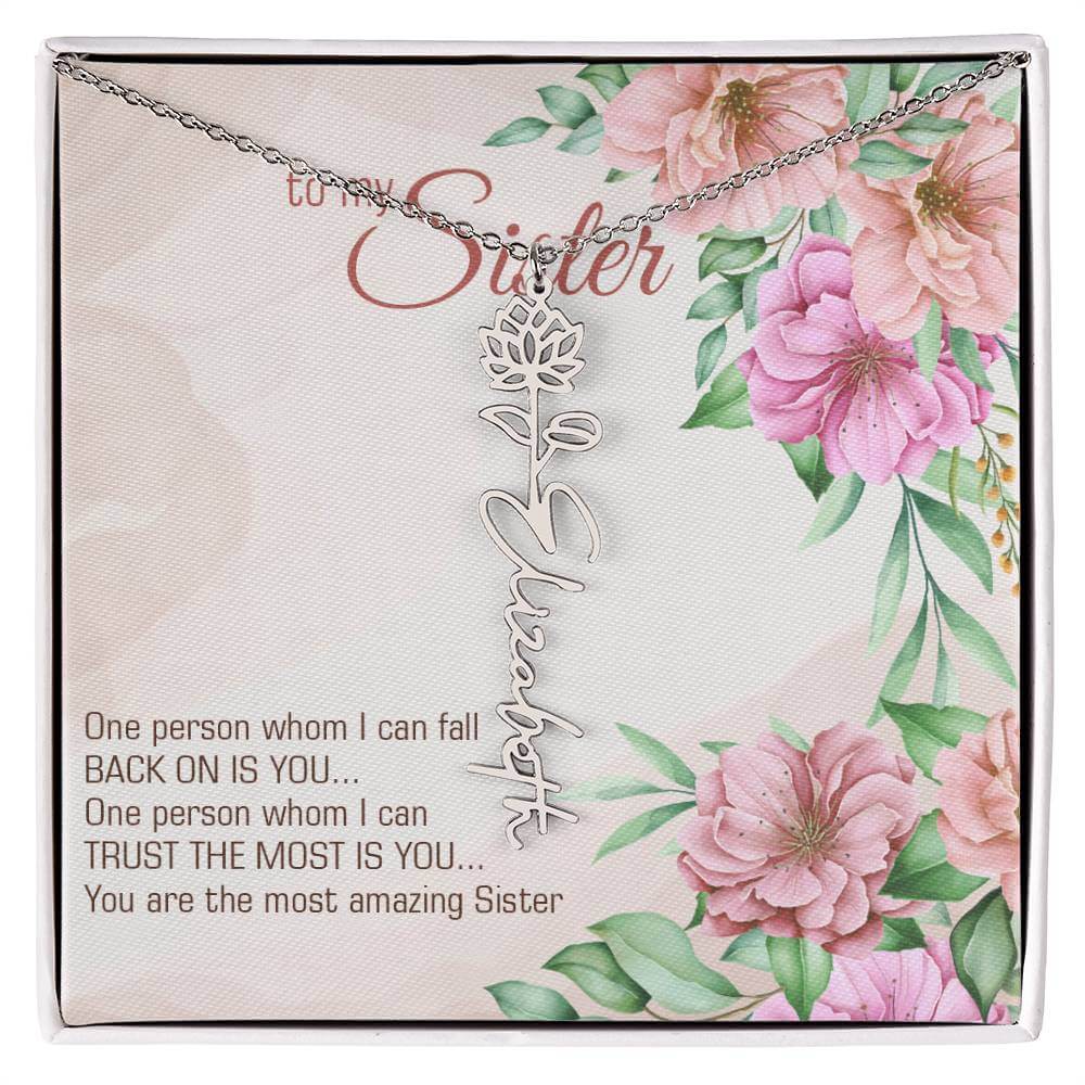 To My Sister, One Person - Flower Name NecklaceThis message card says: To my sister, one person whom I can fall back on is you... One person whom I can trust the most is you... you are the most amazing sister. Need a gift that's as unique as she is? Then