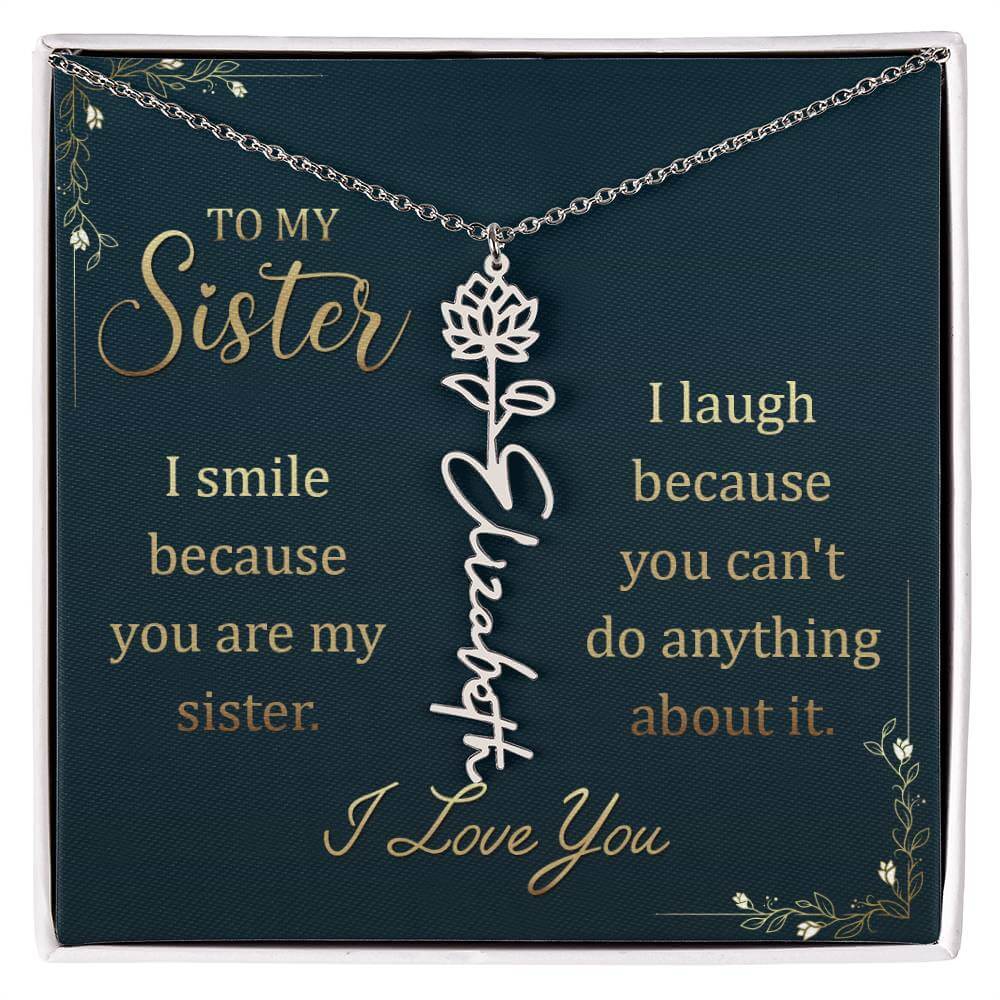 To My Sister, I Smile - Flower NameThis message card says: To My Sister, I smile because you are my sister. I laugh because you can't do anything about it. I Love You. Need a gift that's as unique as she is? Then look no further than our Flower Name Neckl