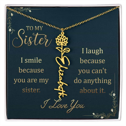 To My Sister, I Smile - Flower NameThis message card says: To My Sister, I smile because you are my sister. I laugh because you can't do anything about it. I Love You. Need a gift that's as unique as she is? Then look no further than our Flower Name Neckl