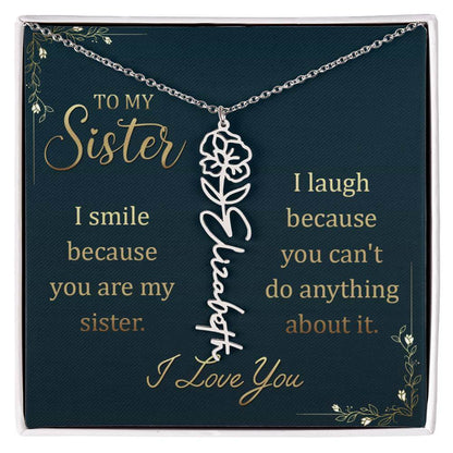 To My Sister, I Smile - Flower NameThis message card says: To My Sister, I smile because you are my sister. I laugh because you can't do anything about it. I Love You. Need a gift that's as unique as she is? Then look no further than our Flower Name Neckl