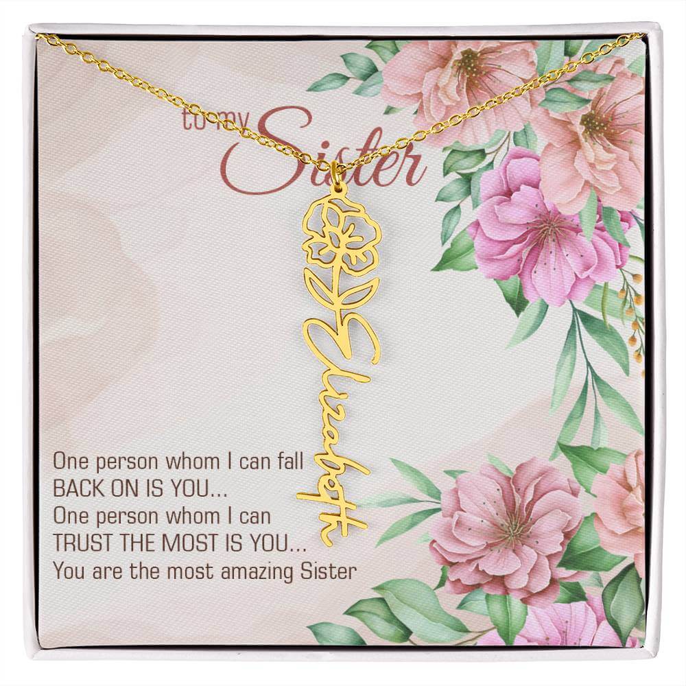 To My Sister, One Person - Flower Name NecklaceThis message card says: To my sister, one person whom I can fall back on is you... One person whom I can trust the most is you... you are the most amazing sister. Need a gift that's as unique as she is? Then