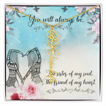 You Will Always Be - Flower Name NecklaceThis message card says: You will always be the sister of my soul, the friend of my heart. Need a gift that's as unique as she is? Then look no further than our Flower Name Necklace! With a customizable birth flower