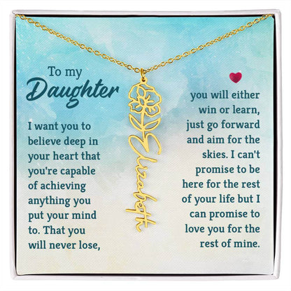 To My Daughter, I Want You to Believe - Flower NameThis message card says: To My Daughter, I want you to believe deep in your heart that you're capable of achieving anything you put your mind to. That you will never lose, you will either win or learn, jus