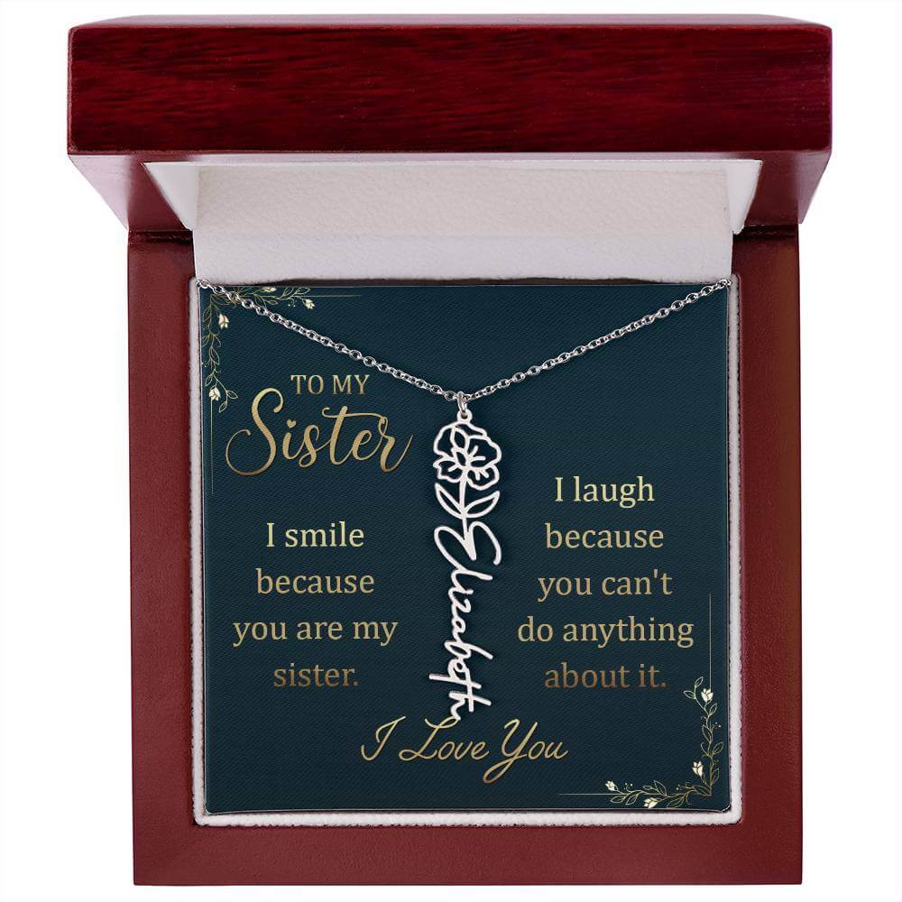 To My Sister, I Smile - Flower NameThis message card says: To My Sister, I smile because you are my sister. I laugh because you can't do anything about it. I Love You. Need a gift that's as unique as she is? Then look no further than our Flower Name Neckl