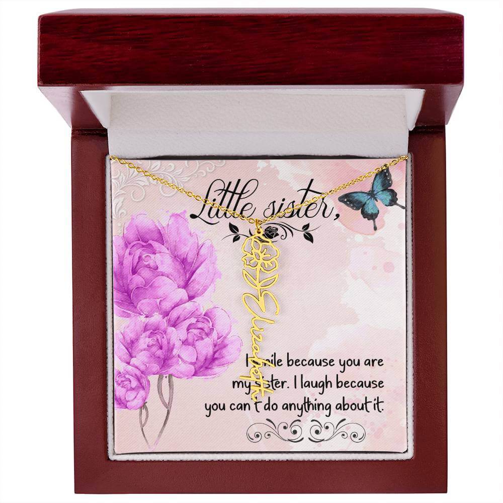 I Smile Because You - Flower Name NecklaceThis message card says: I smile because you are my sister. I laugh because you can't do anything about it. Need a gift that's as unique as she is? Then look no further than our Flower Name Necklace! With a customi