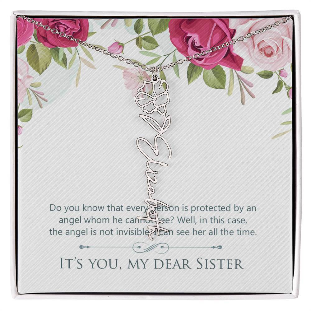 It's You, My Dear Sister - Flower Name NecklaceThis message card says: Do you know that every person is protected by an angel whom he cannot see? Well, in this case, the angel is not invisible. I can see her all the time. It's you, my dear sister. Need a